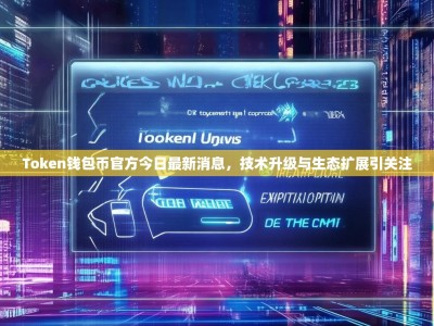 Token钱包币官方今日最新消息，技术升级与生态扩展引关注