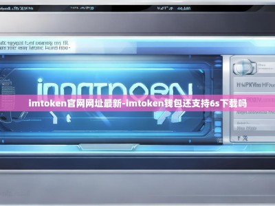 imtoken官网网址最新-imtoken钱包还支持6s下载吗