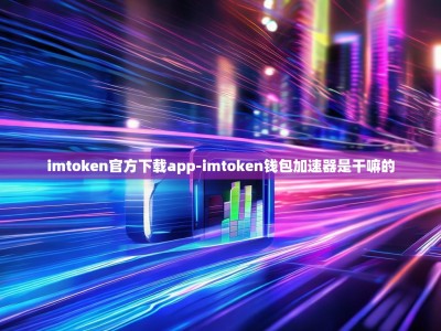imtoken官方下载app-imtoken钱包加速器是干嘛的