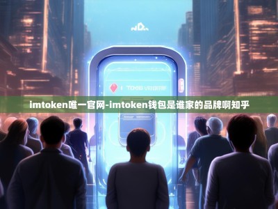 imtoken唯一官网-imtoken钱包是谁家的品牌啊知乎