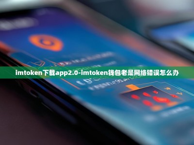imtoken下载app2.0-imtoken钱包老是网络错误怎么办