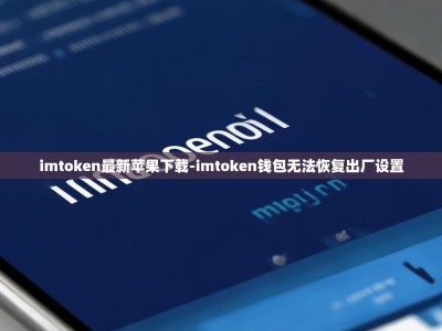 imtoken最新苹果下载-imtoken钱包无法恢复出厂设置