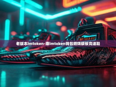 老版本imtoken-康imtoken钱包燃烧碳板竞速鞋