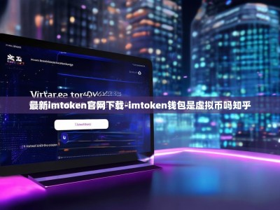 最新imtoken官网下载-imtoken钱包是虚拟币吗知乎