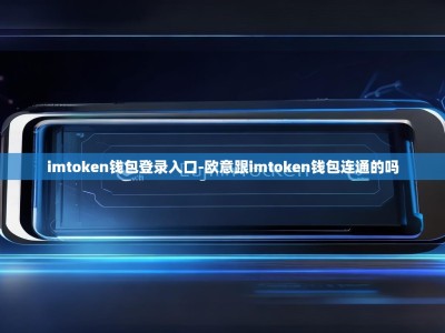 imtoken钱包登录入口-欧意跟imtoken钱包连通的吗