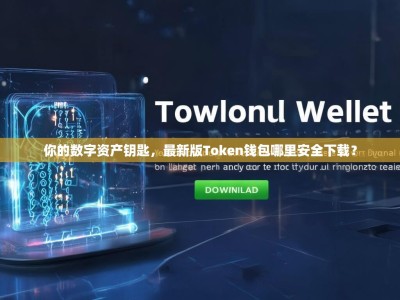 你的数字资产钥匙，最新版Token钱包哪里安全下载？