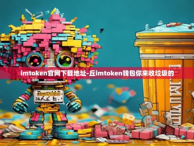 imtoken官网下载地址-丘imtoken钱包你来收垃圾的