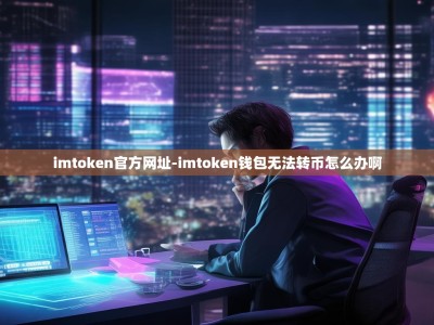 imtoken官方网址-imtoken钱包无法转币怎么办啊