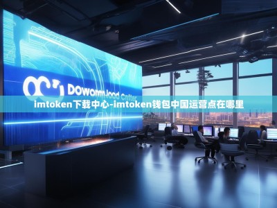 imtoken下载中心-imtoken钱包中国运营点在哪里