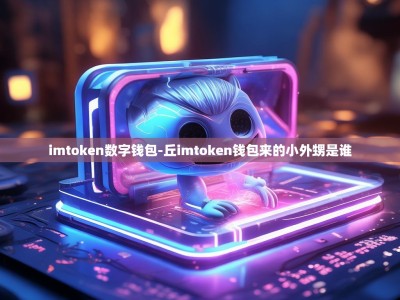 imtoken数字钱包-丘imtoken钱包来的小外甥是谁