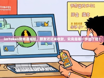 imToken转账遇尴尬，朋友迟迟未收款，究竟是哪一步出了错？