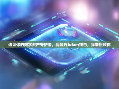 遇见你的数字资产守护者，我是丘token钱包，我来照顾你