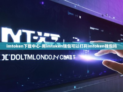imtoken下载中心-用imtoken钱包可以打开imtoken钱包吗