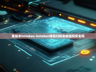 老版本imtoken-imtoken钱包扫码会被盗吗安全吗