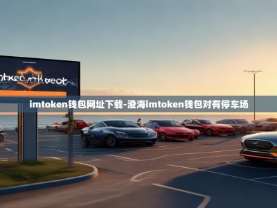 imtoken钱包网址下载-澄海imtoken钱包对有停车场