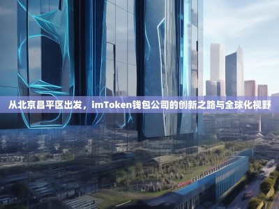 从北京昌平区出发，imToken钱包公司的创新之路与全球化视野