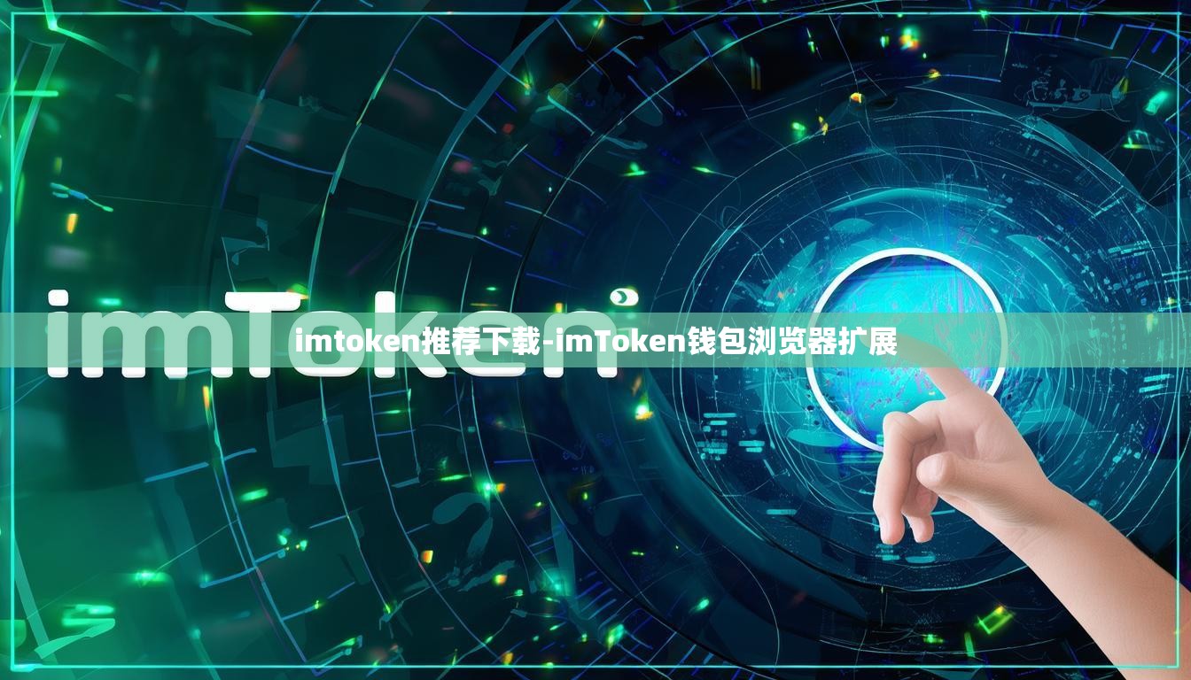 imtoken推荐下载-imToken钱包浏览器扩展