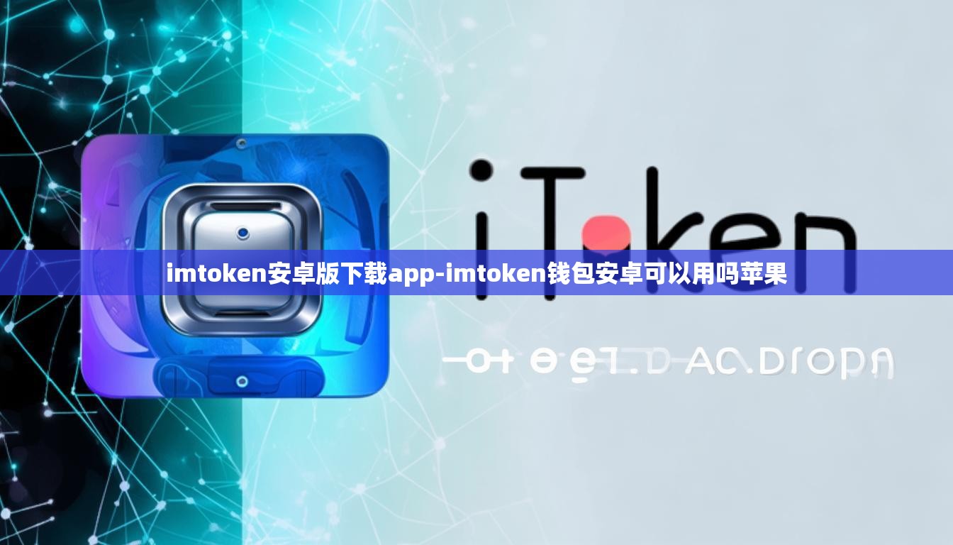 imtoken安卓版下载app-imtoken钱包安卓可以用吗苹果