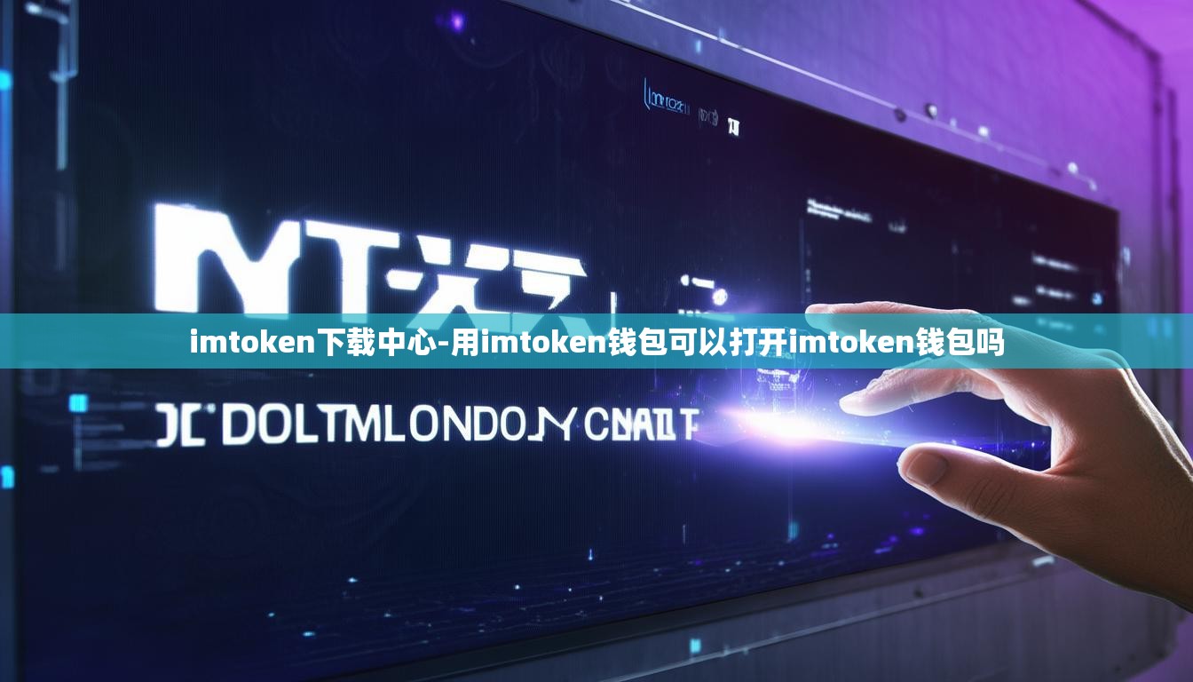imtoken下载中心-用imtoken钱包可以打开imtoken钱包吗