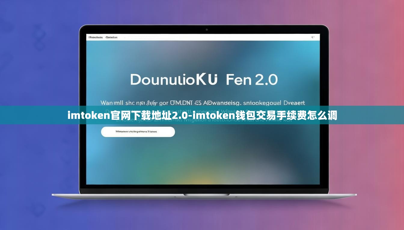 imtoken官网下载地址2.0-imtoken钱包交易手续费怎么调 imtoken官网下载地址2.0-imtoken钱包交易手续费怎么调