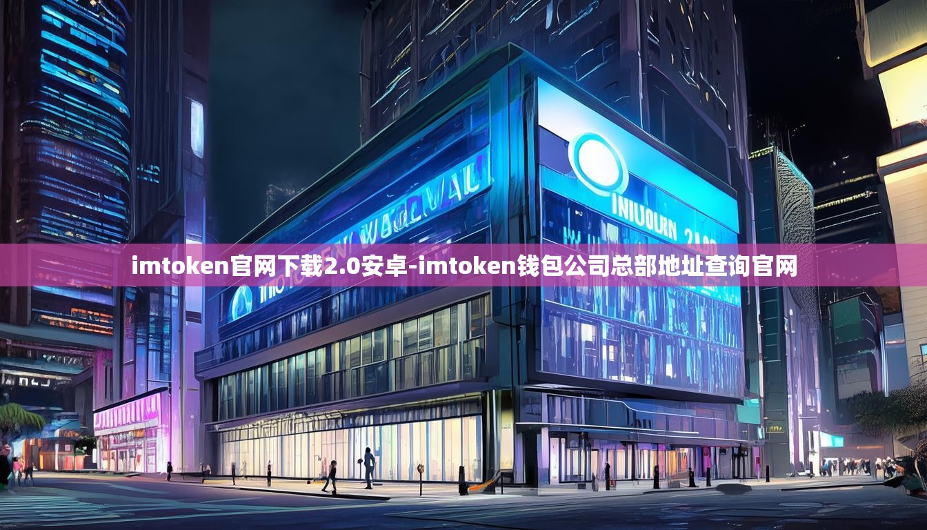 imtoken官网下载2.0安卓-imtoken钱包公司总部地址查询官网