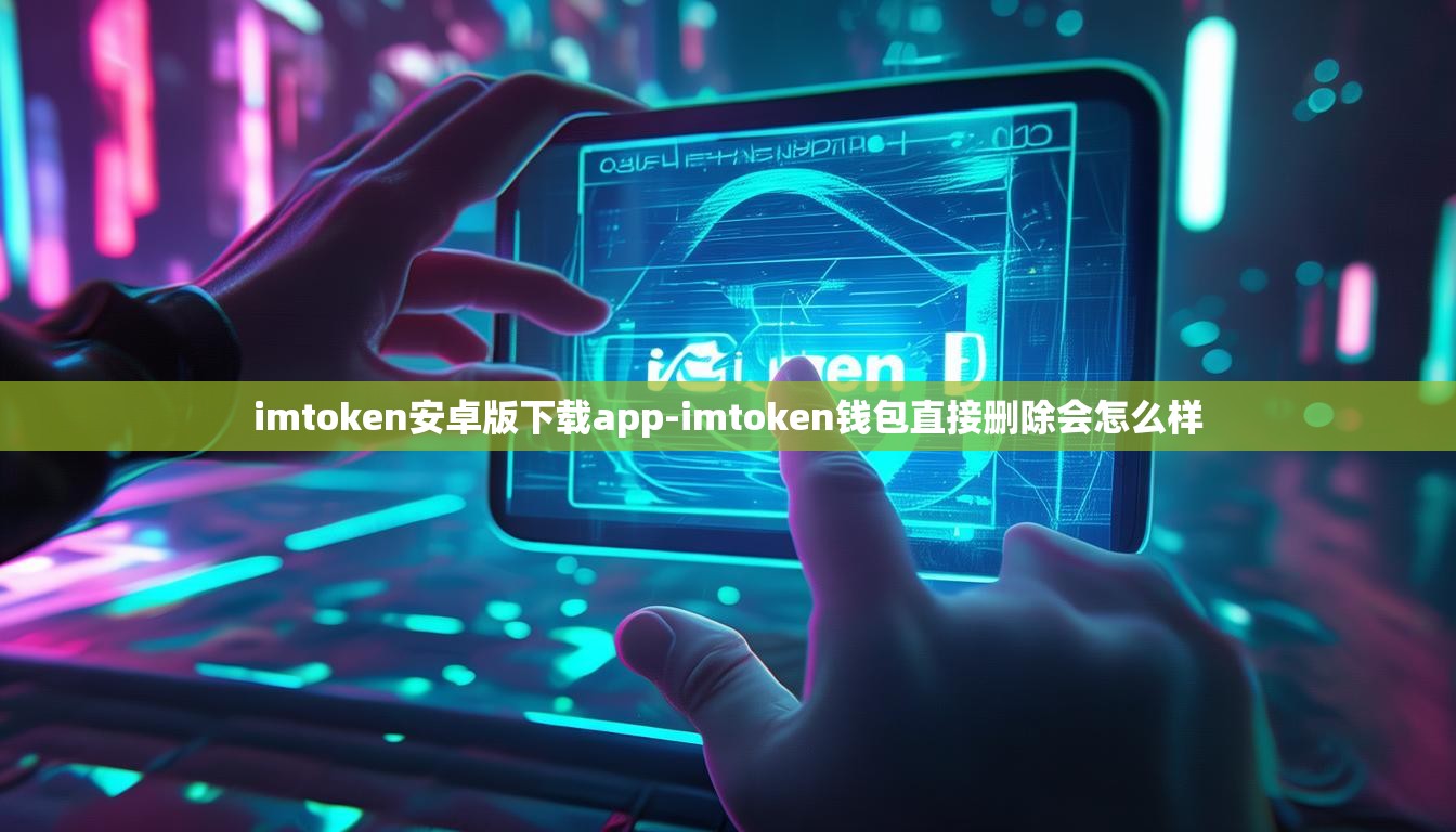 imtoken安卓版下载app-imtoken钱包直接删除会怎么样