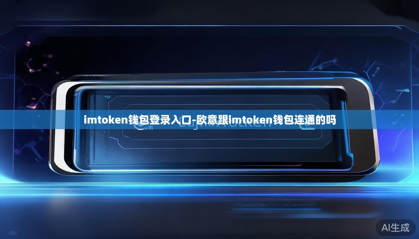 imtoken钱包登录入口-欧意跟imtoken钱包连通的吗