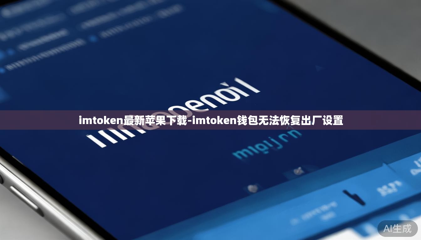 imtoken最新苹果下载-imtoken钱包无法恢复出厂设置